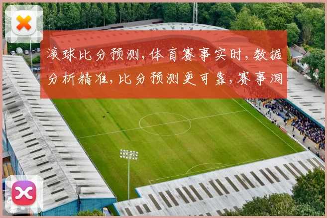 滚球比分预测,体育赛事实时,数据分析精准,比分预测更可靠,赛事洞察,一网打尽。