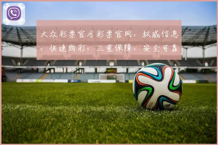 大众彩票官方彩票官网，权威信息，快速购彩，三重保障，安全可靠，尽在一点通